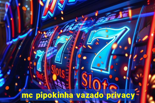 mc pipokinha vazado privacy